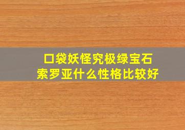 口袋妖怪究极绿宝石索罗亚什么性格比较好