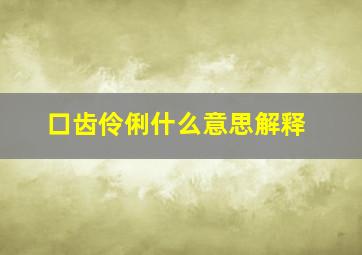 口齿伶俐什么意思解释