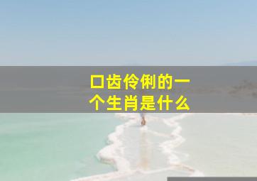 口齿伶俐的一个生肖是什么