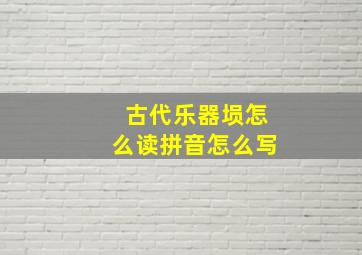 古代乐器埙怎么读拼音怎么写