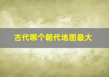 古代哪个朝代地图最大