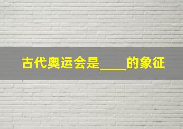 古代奥运会是____的象征