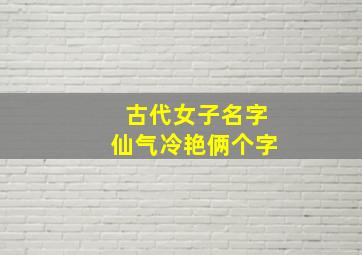 古代女子名字仙气冷艳俩个字