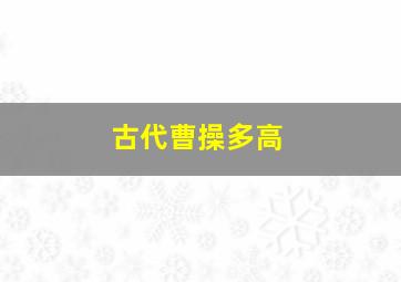 古代曹操多高