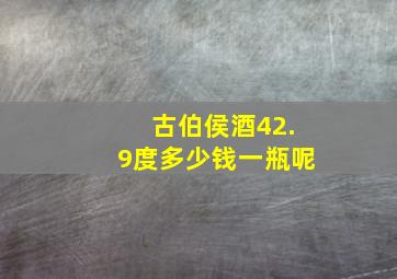 古伯侯酒42.9度多少钱一瓶呢