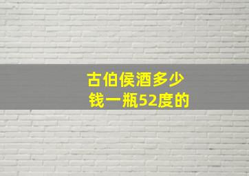 古伯侯酒多少钱一瓶52度的