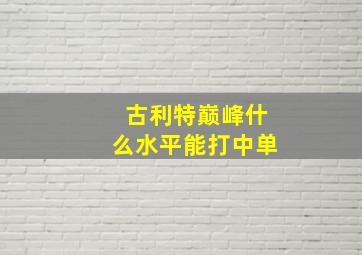 古利特巅峰什么水平能打中单