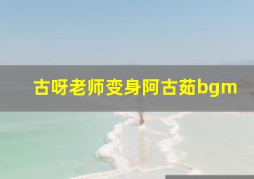 古呀老师变身阿古茹bgm