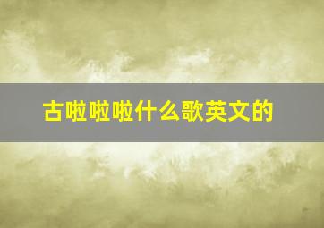 古啦啦啦什么歌英文的