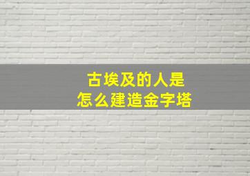 古埃及的人是怎么建造金字塔