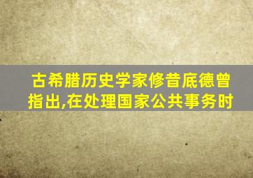 古希腊历史学家修昔底德曾指出,在处理国家公共事务时