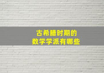 古希腊时期的数学学派有哪些