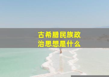 古希腊民族政治思想是什么