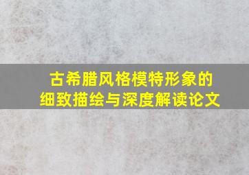 古希腊风格模特形象的细致描绘与深度解读论文