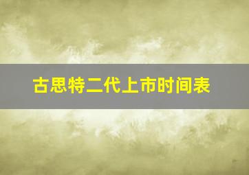 古思特二代上市时间表