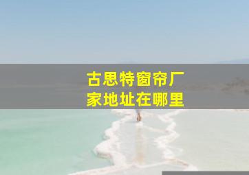 古思特窗帘厂家地址在哪里