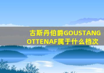 古斯丹伯爵GOUSTANGOTTENAF属于什么档次