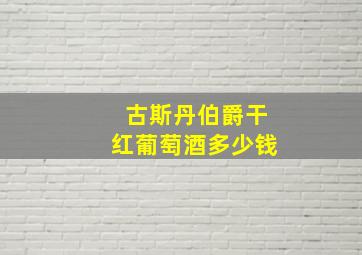 古斯丹伯爵干红葡萄酒多少钱