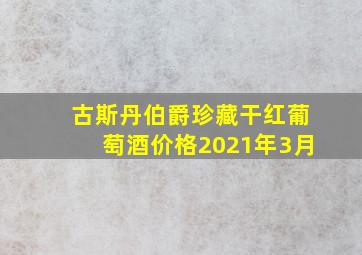 古斯丹伯爵珍藏干红葡萄酒价格2021年3月