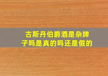 古斯丹伯爵酒是杂牌子吗是真的吗还是假的