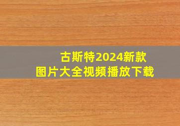 古斯特2024新款图片大全视频播放下载