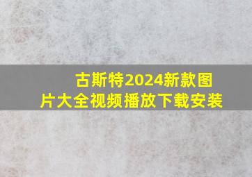 古斯特2024新款图片大全视频播放下载安装