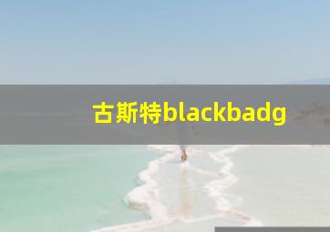 古斯特blackbadg