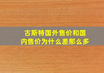 古斯特国外售价和国内售价为什么差那么多