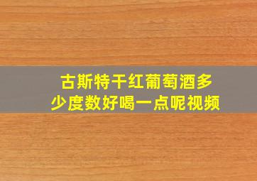 古斯特干红葡萄酒多少度数好喝一点呢视频