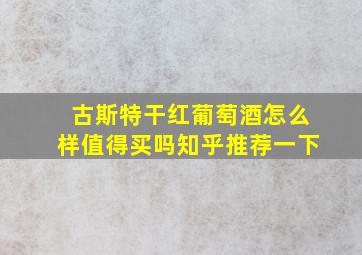 古斯特干红葡萄酒怎么样值得买吗知乎推荐一下