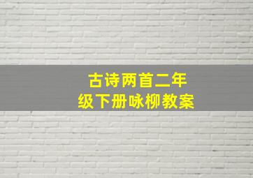 古诗两首二年级下册咏柳教案