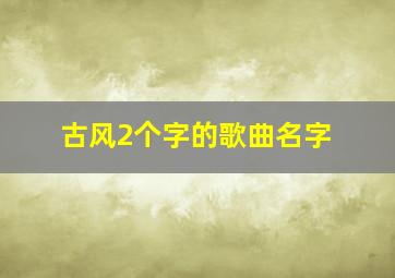 古风2个字的歌曲名字