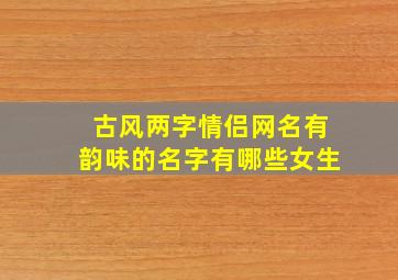 古风两字情侣网名有韵味的名字有哪些女生