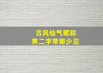 古风仙气昵称男二字带卿少见