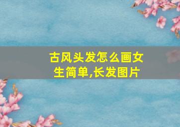 古风头发怎么画女生简单,长发图片