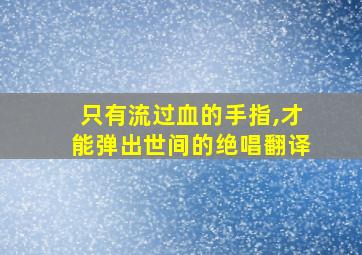 只有流过血的手指,才能弹出世间的绝唱翻译