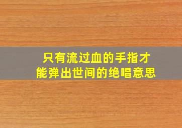 只有流过血的手指才能弹出世间的绝唱意思