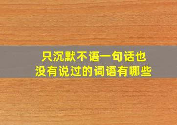 只沉默不语一句话也没有说过的词语有哪些