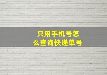 只用手机号怎么查询快递单号