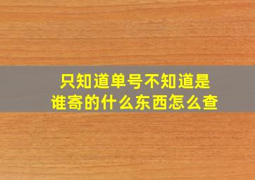 只知道单号不知道是谁寄的什么东西怎么查