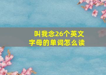 叫我念26个英文字母的单词怎么读