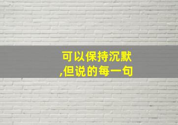 可以保持沉默,但说的每一句