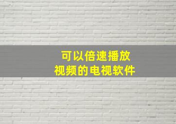 可以倍速播放视频的电视软件