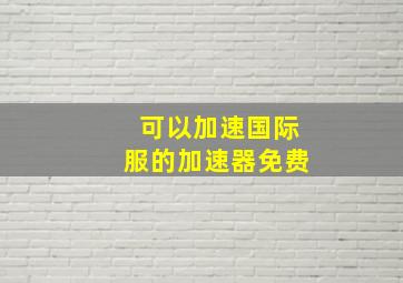 可以加速国际服的加速器免费