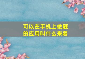 可以在手机上做题的应用叫什么来着