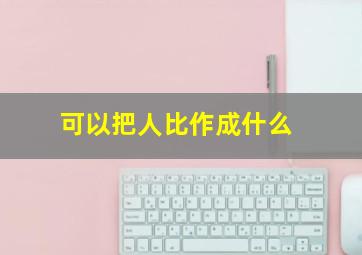 可以把人比作成什么