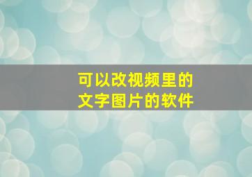 可以改视频里的文字图片的软件