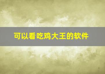 可以看吃鸡大王的软件