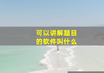 可以讲解题目的软件叫什么