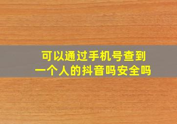 可以通过手机号查到一个人的抖音吗安全吗